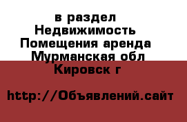  в раздел : Недвижимость » Помещения аренда . Мурманская обл.,Кировск г.